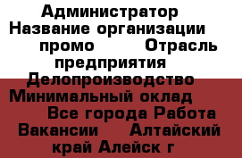 Администратор › Название организации ­ Best-промоgroup › Отрасль предприятия ­ Делопроизводство › Минимальный оклад ­ 29 000 - Все города Работа » Вакансии   . Алтайский край,Алейск г.